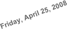 Friday, April 25, 2008